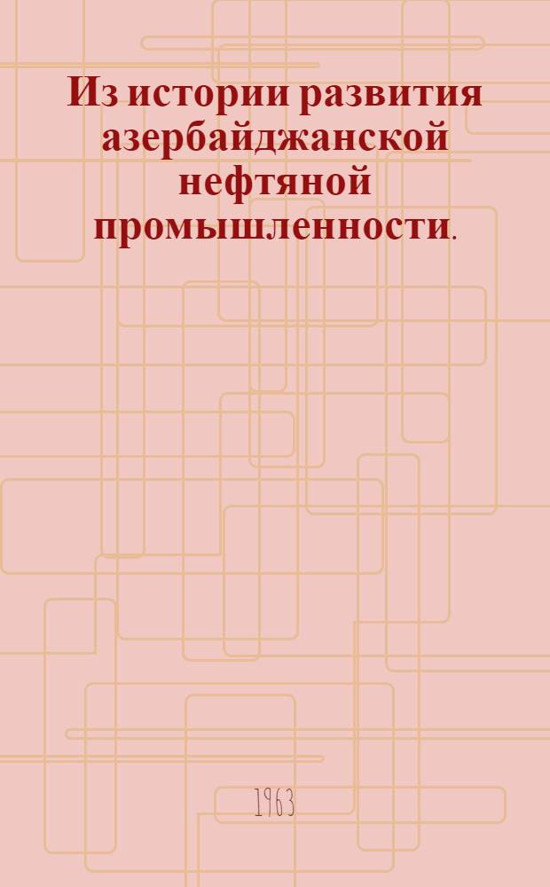 Из истории развития азербайджанской нефтяной промышленности. (1920-1935 гг.) : Обзор докум. материалов