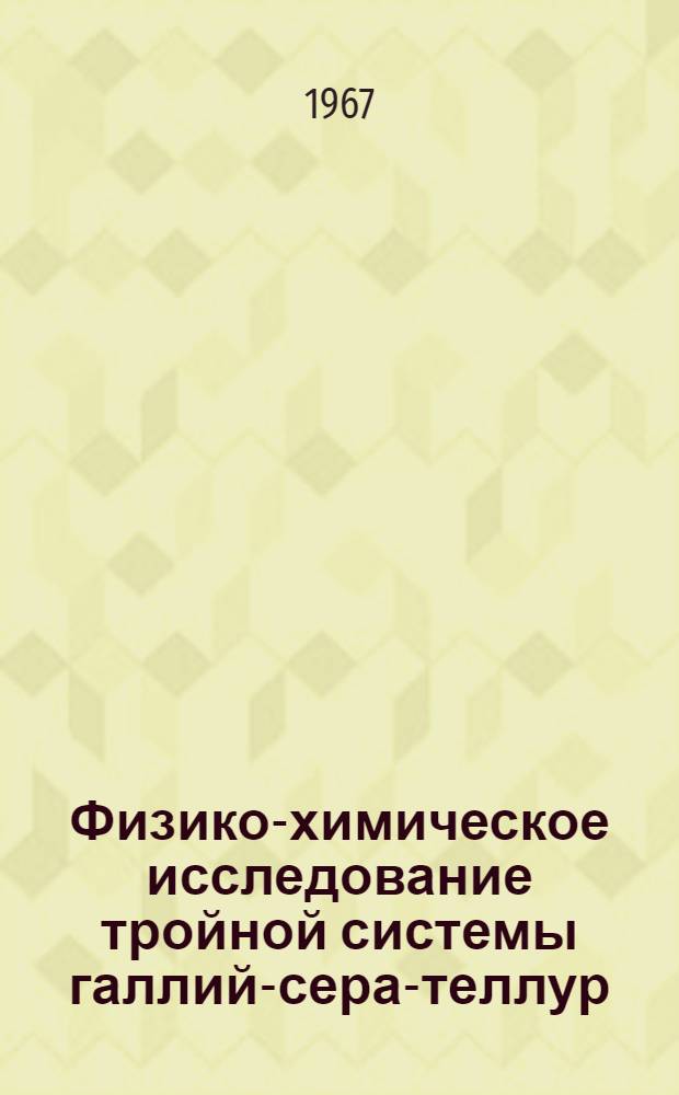 Физико-химическое исследование тройной системы галлий-сера-теллур : Автореферат дис. на соискание учен. степени канд. хим. наук
