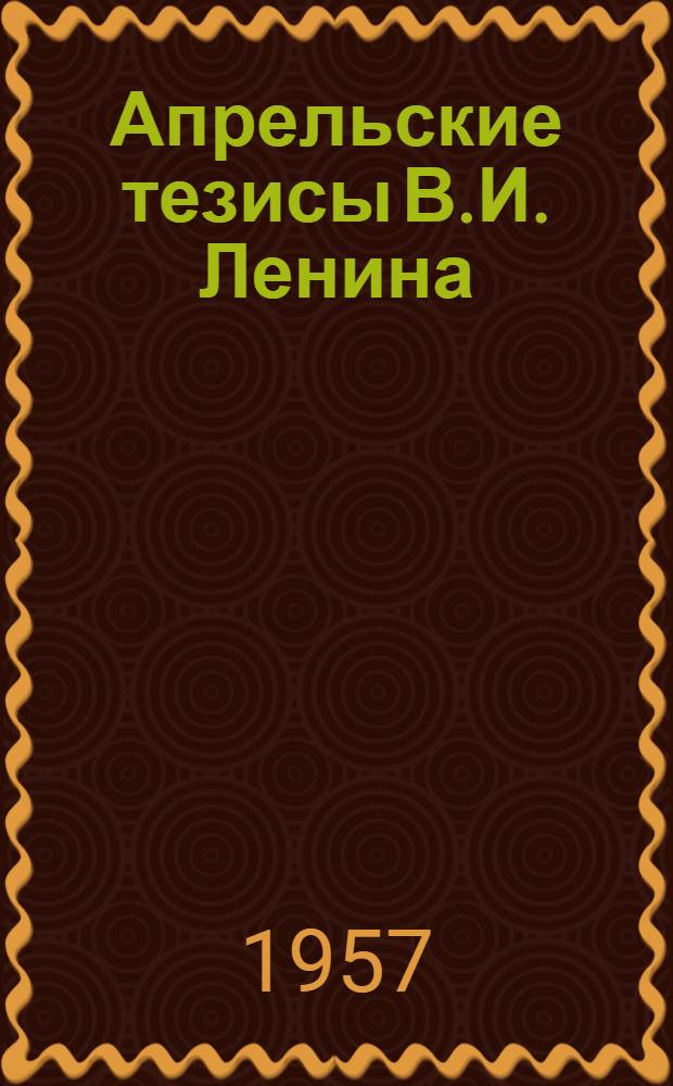Апрельские тезисы В.И. Ленина; VII (Апрельская) Всероссийская конференция большевиков: Лекция по курсу "История КПСС" / М-во высш. образования СССР. Всесоюз. заоч. энергет. ин-т