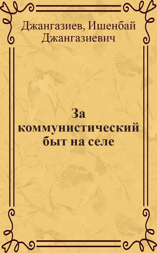 За коммунистический быт на селе : Из опыта работы Джеты-Огузской и Тонской район. парт. организаций