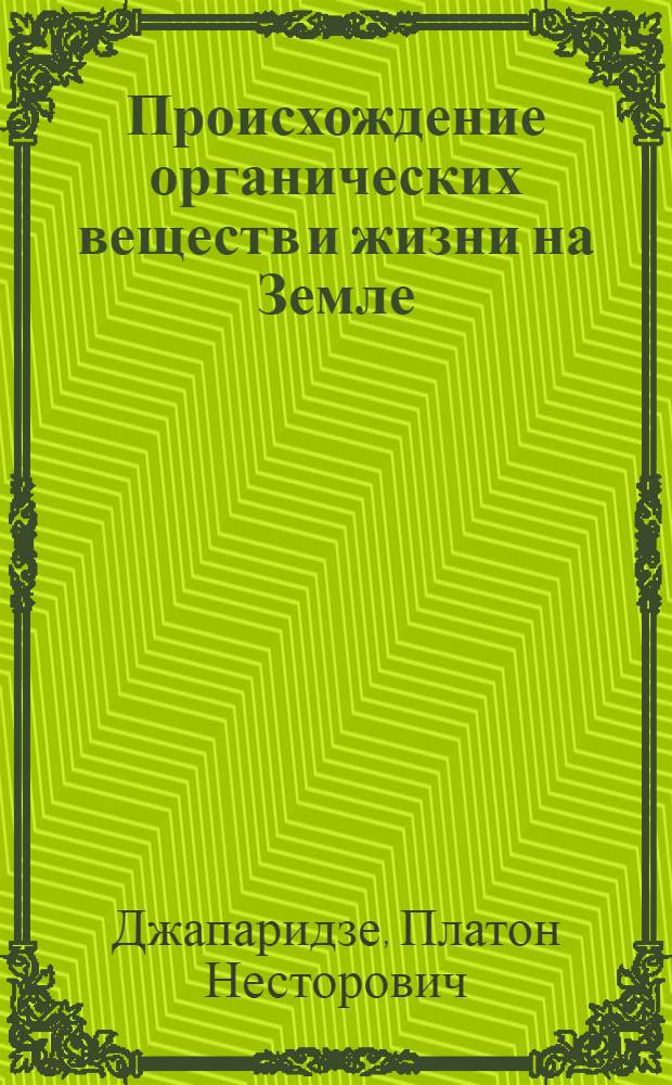 Происхождение органических веществ и жизни на Земле : (Опыт обобщения)