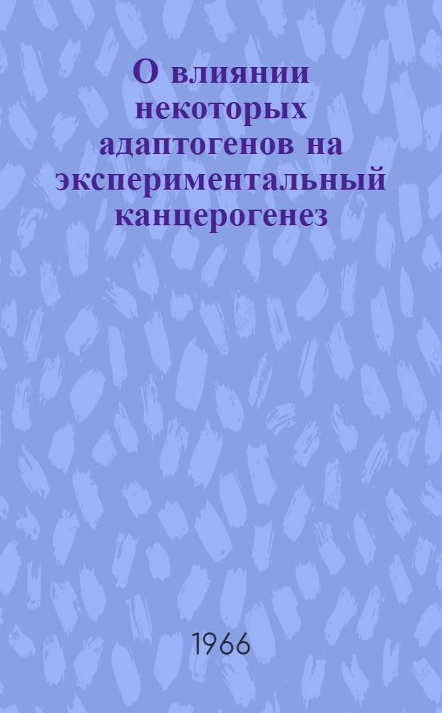 О влиянии некоторых адаптогенов на экспериментальный канцерогенез : Автореферат дис. на соискание ученой степени канд. мед. наук