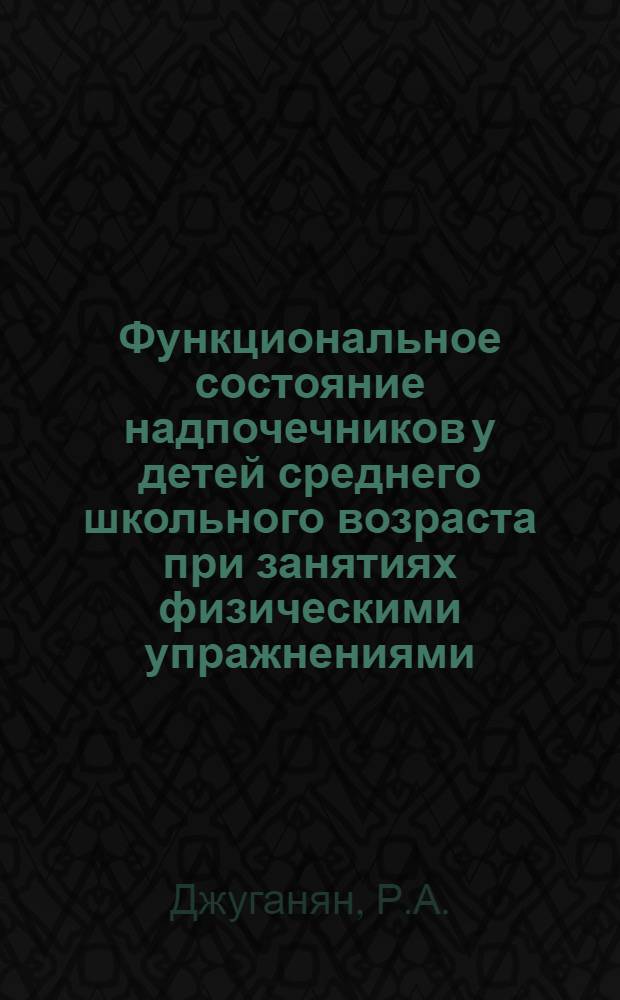Функциональное состояние надпочечников у детей среднего школьного возраста при занятиях физическими упражнениями : Автореферат дис. на соискание ученой степени кандидата медицинских наук