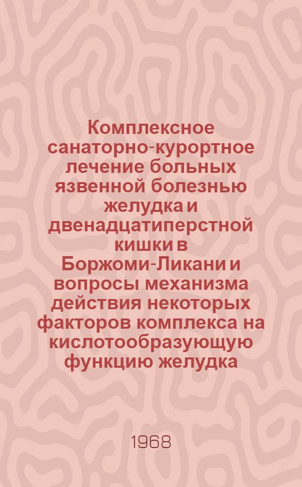 Комплексное санаторно-курортное лечение больных язвенной болезнью желудка и двенадцатиперстной кишки в Боржоми-Ликани и вопросы механизма действия некоторых факторов комплекса на кислотообразующую функцию желудка : Автореферат дис. на соискание ученой степени кандидата медицинских наук