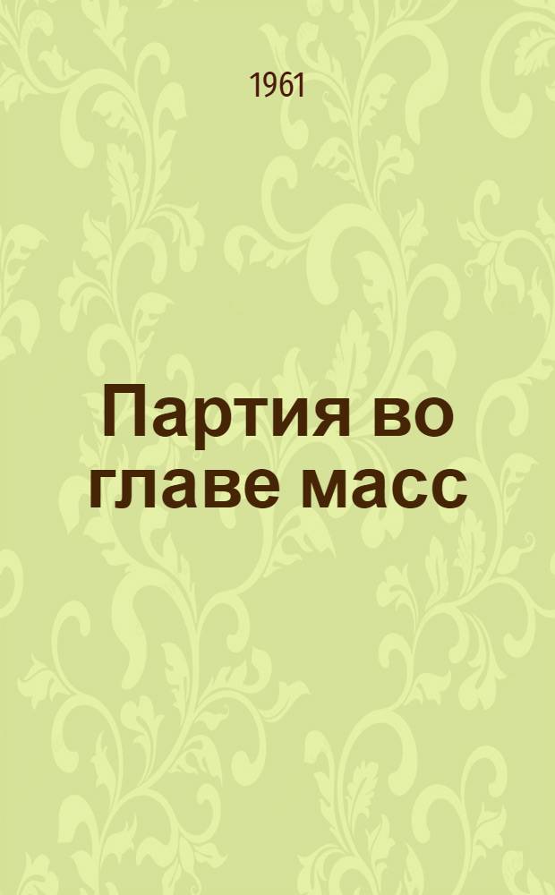 Партия во главе масс : (Из опыта работы парт. организации Узбекистана в борьбе за подъем хлопководства в годы первой послевоенной пятилетки)