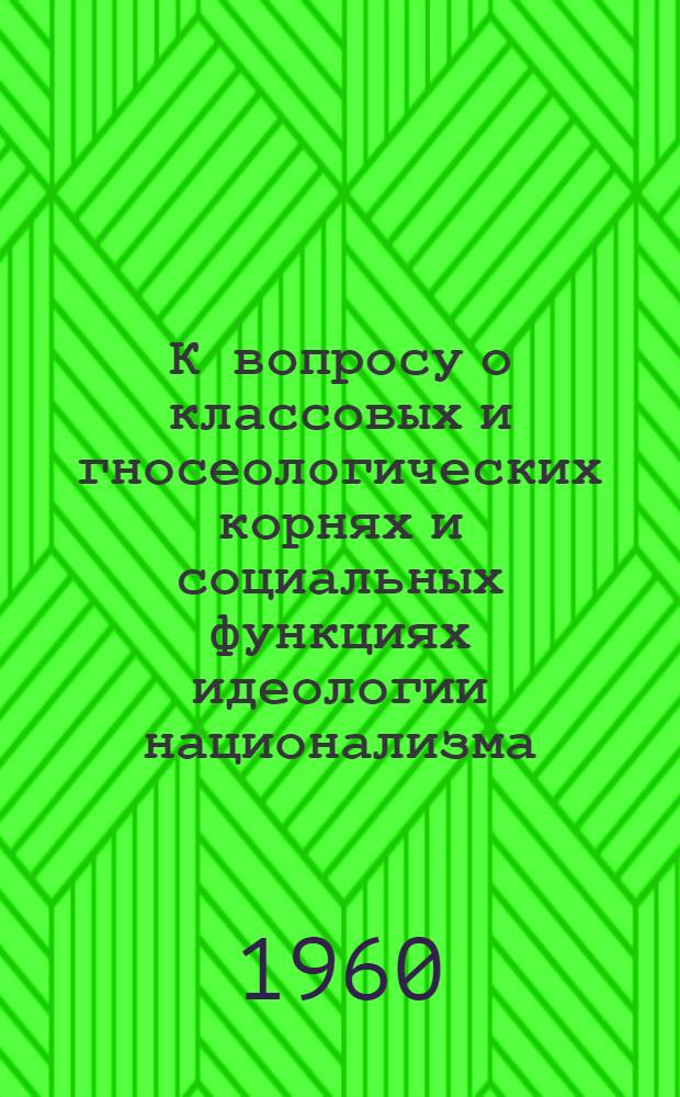 К вопросу о классовых и гносеологических корнях и социальных функциях идеологии национализма : (Материалы для обсуждения)