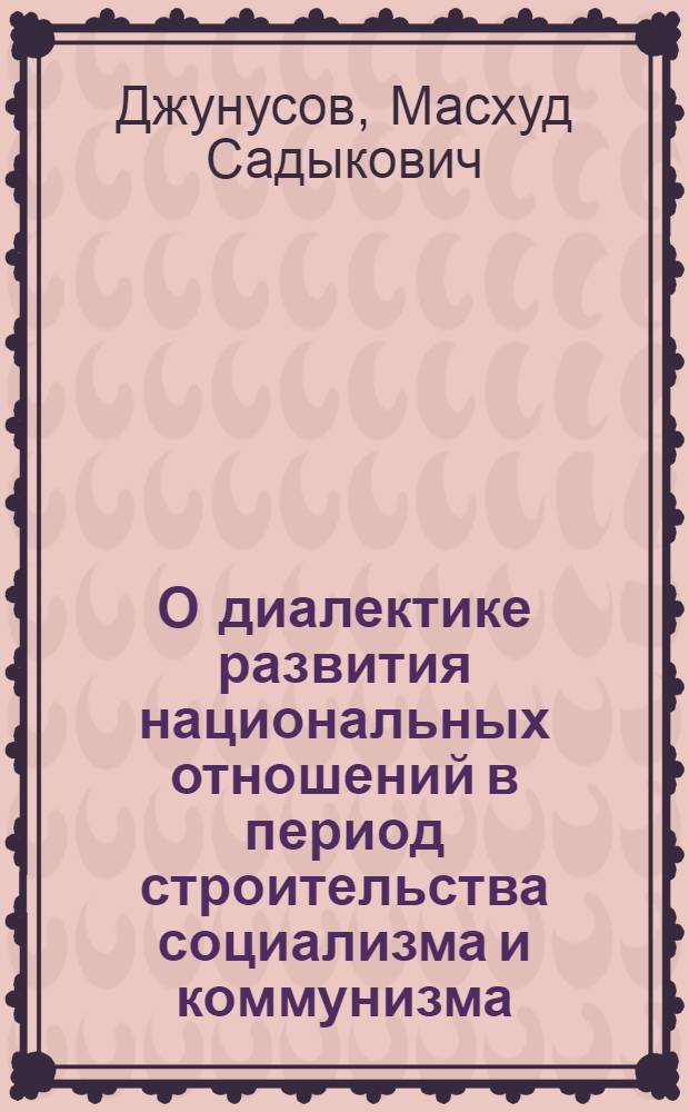 О диалектике развития национальных отношений в период строительства социализма и коммунизма