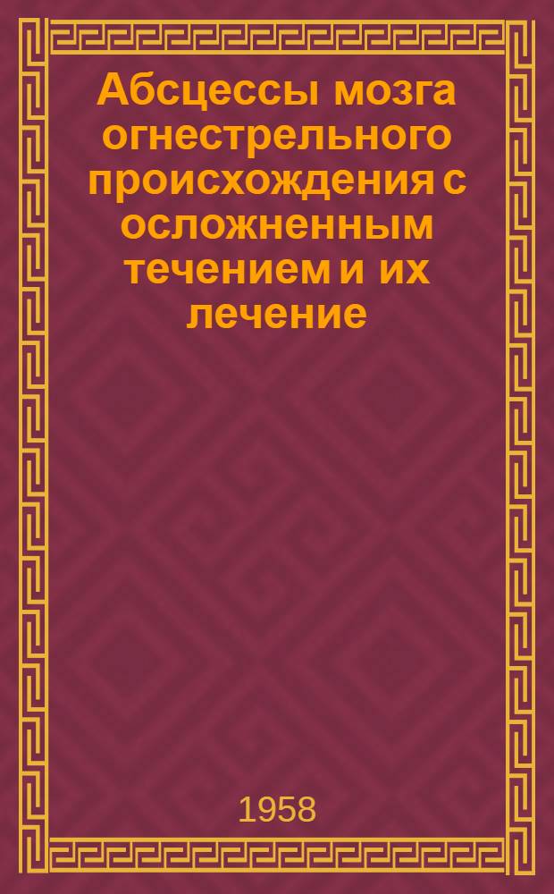 Абсцессы мозга огнестрельного происхождения с осложненным течением и их лечение : Автореферат дис. на соискание ученой степени доктора медицинских наук