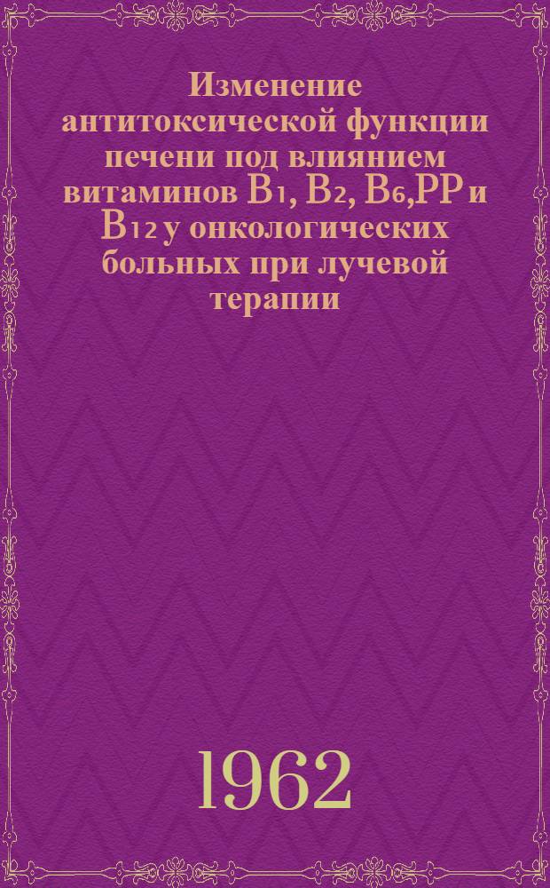 Изменение антитоксической функции печени под влиянием витаминов B₁, B₂, B₆,PP и B₁₂ у онкологических больных при лучевой терапии : Автореферат дис. на соискание ученой степени кандидата медицинских наук