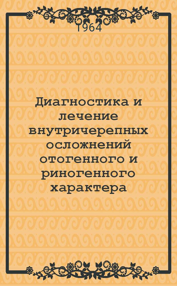 Диагностика и лечение внутричерепных осложнений отогенного и риногенного характера : Метод. письмо