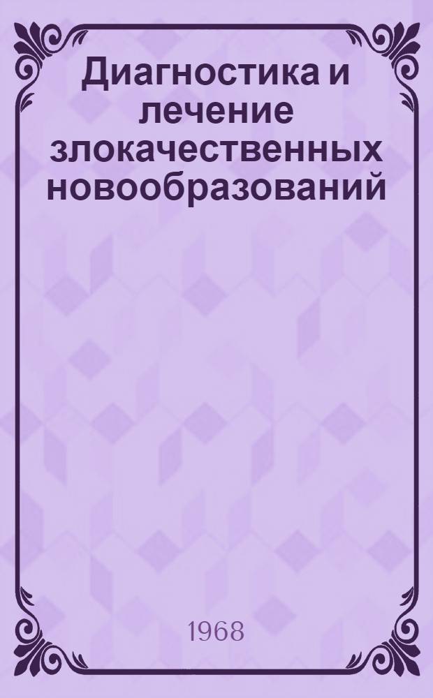 Диагностика и лечение злокачественных новообразований : (Труды Объед. пленума онкологов, рентгенологов и радиологов УССР)