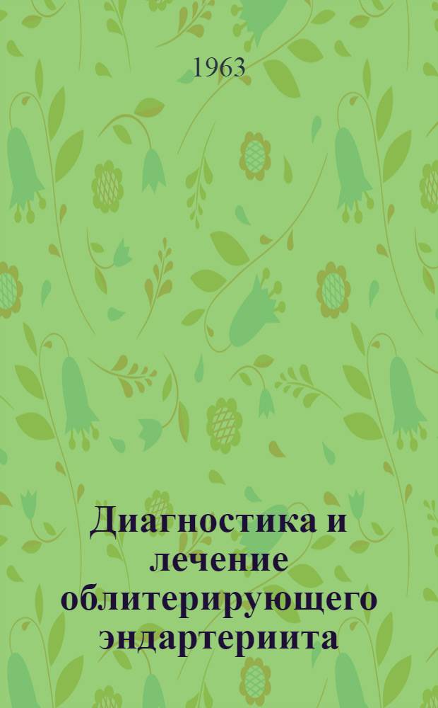 Диагностика и лечение облитерирующего эндартериита : Утв. 31/V 1963 г.