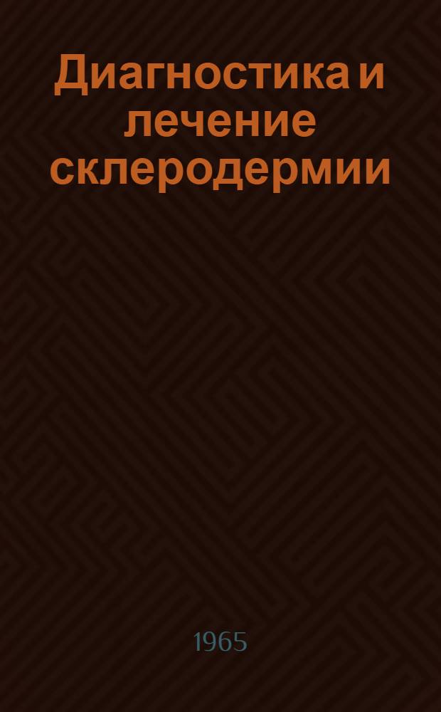 Диагностика и лечение склеродермии : Метод. письмо : Утв. Учен. советом М-ва здравоохранения 3/III 1965 г