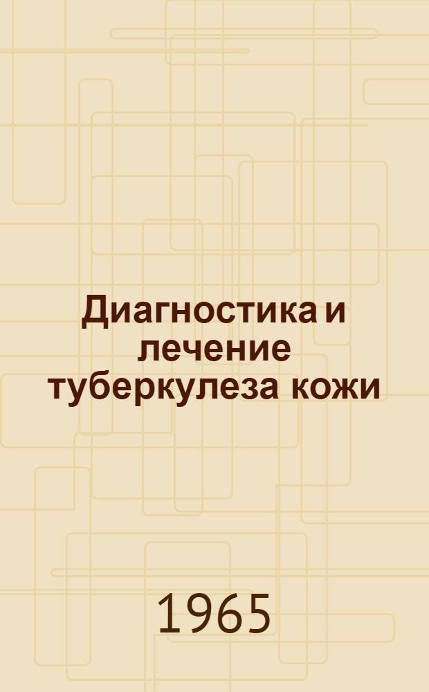 Диагностика и лечение туберкулеза кожи : Метод. письмо : (Утв. Учен. советом М-ва здравоохранения УССР. 23/X 1964 г.)