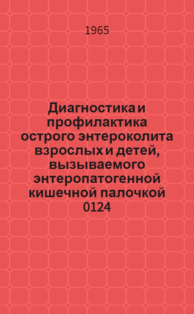 Диагностика и профилактика острого энтероколита взрослых и детей, вызываемого энтеропатогенной кишечной палочкой 0124:К72 (В 17) : Метод. указания