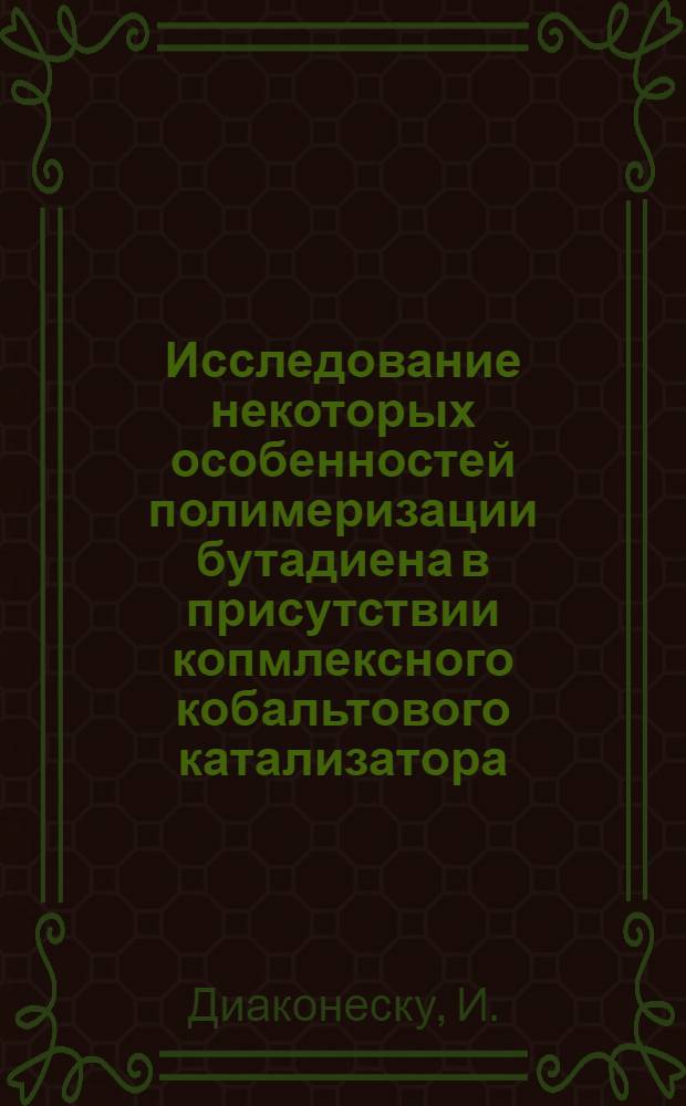 Исследование некоторых особенностей полимеризации бутадиена в присутствии копмлексного кобальтового катализатора : Автореферат дис., представленной на соискание ученой степени кандидата химических наук