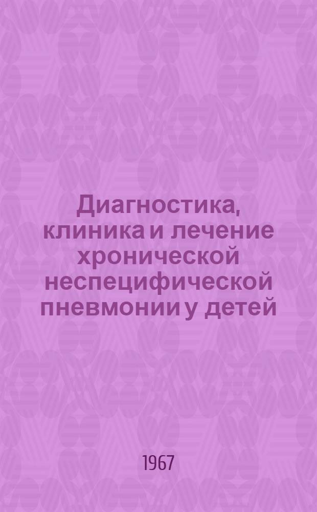 Диагностика, клиника и лечение хронической неспецифической пневмонии у детей : Метод. письмо