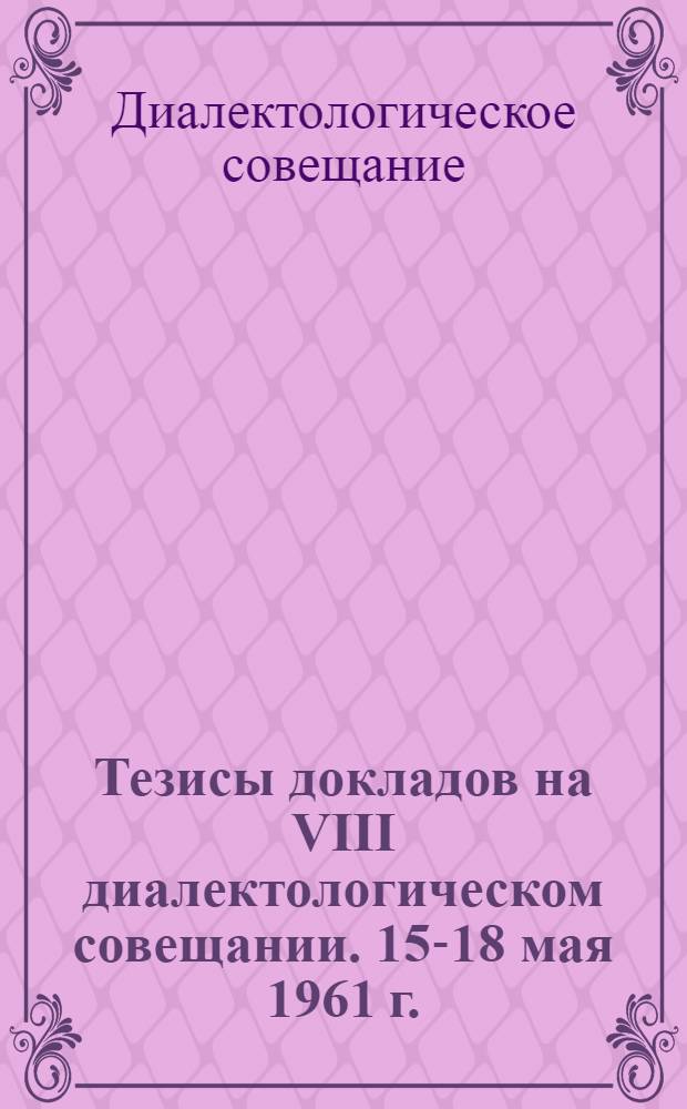 Тезисы докладов на VIII диалектологическом совещании. 15-18 мая 1961 г.