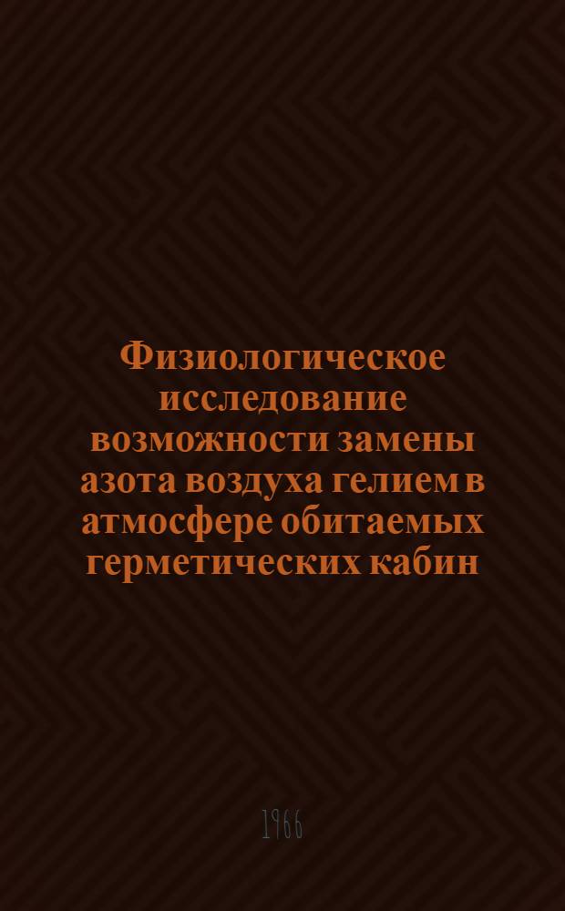 Физиологическое исследование возможности замены азота воздуха гелием в атмосфере обитаемых герметических кабин : Автореферат дис. на соискание ученой степени кандидата медицинских наук