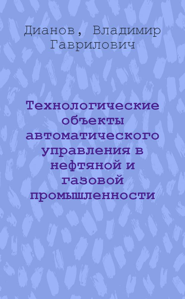 Технологические объекты автоматического управления в нефтяной и газовой промышленности