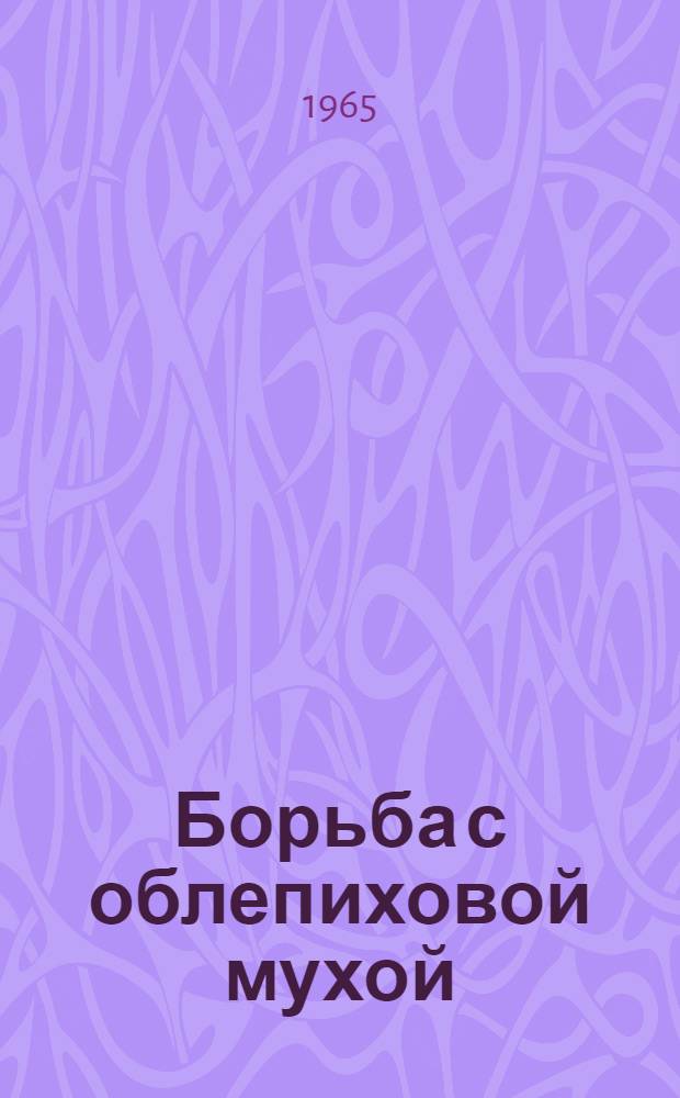 Борьба с облепиховой мухой : (Опыт лесопатологов Алт. края)