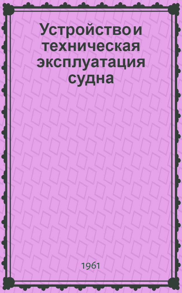 Устройство и техническая эксплуатация судна : Учеб. пособие для мореходных училищ