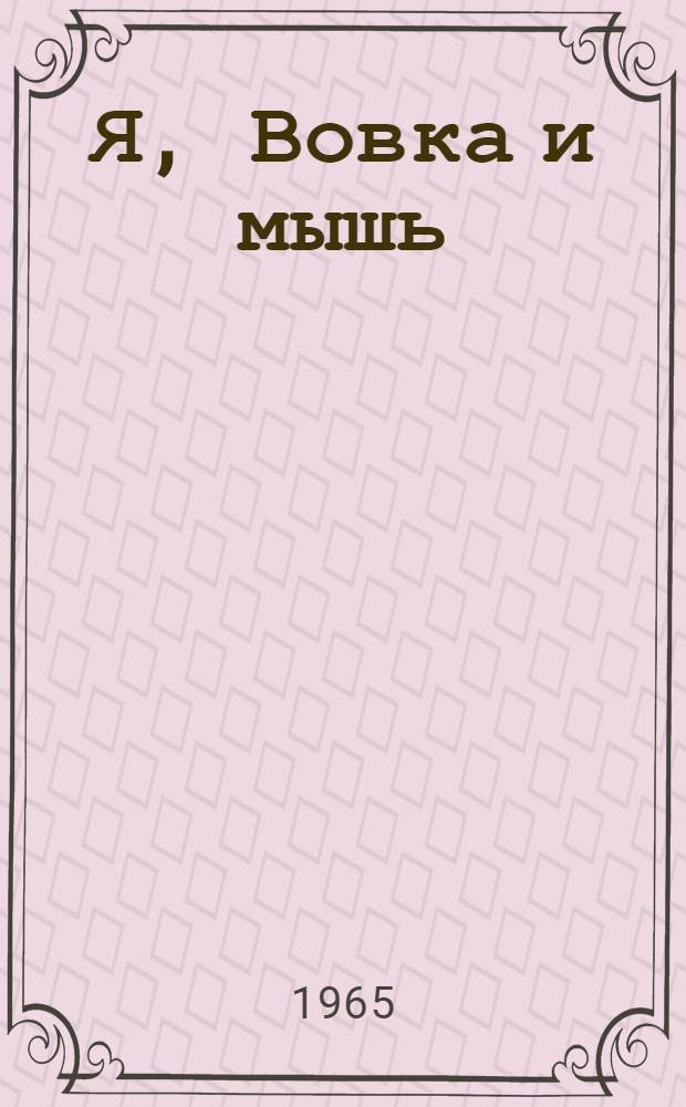 Я, Вовка и мышь : Рассказы : Для мл. школьного возраста