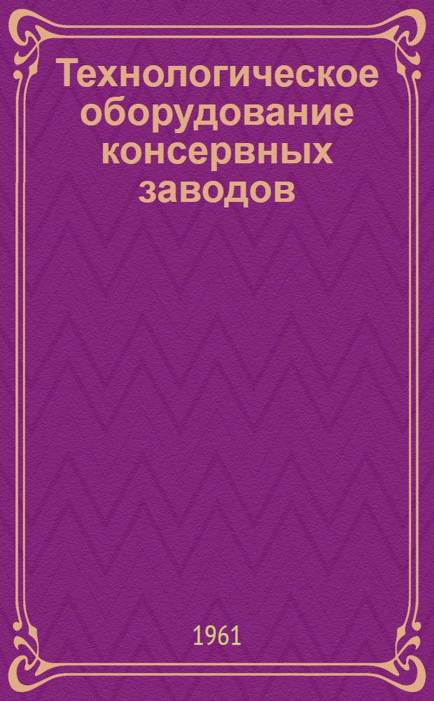 Технологическое оборудование консервных заводов : Учебник для техн. специальностей вузов пищевой пром-сти