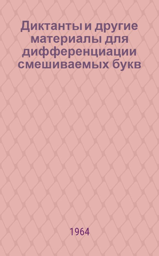 Диктанты и другие материалы для дифференциации смешиваемых букв : Пособие для логопедов и учителей нач. классов