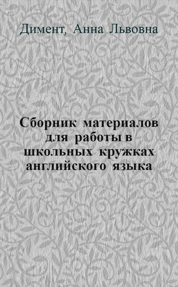 Сборник материалов для работы в школьных кружках английского языка : Пособие для учителей