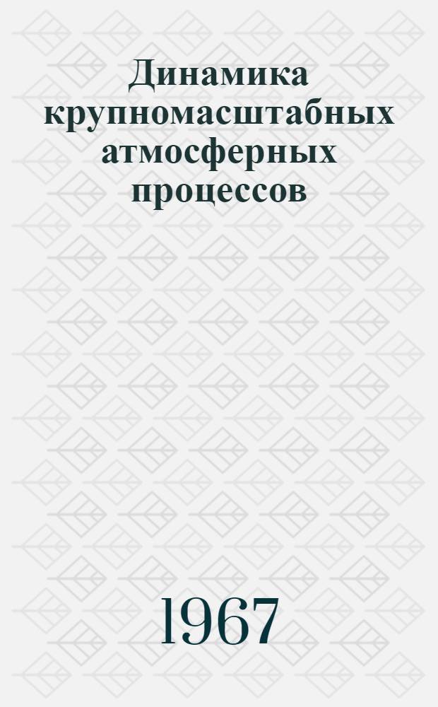 Динамика крупномасштабных атмосферных процессов : Труды Междунар. симпозиума. Москва, 23-30 июня 1965