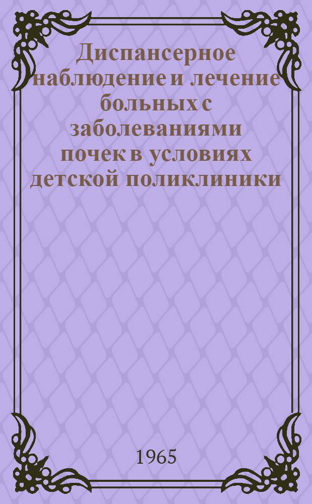 Диспансерное наблюдение и лечение больных с заболеваниями почек в условиях детской поликлиники : (Метод. указания)