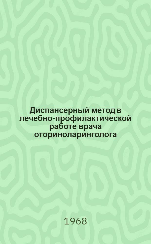 Диспансерный метод в лечебно-профилактической работе врача оториноларинголога : Метод. письмо