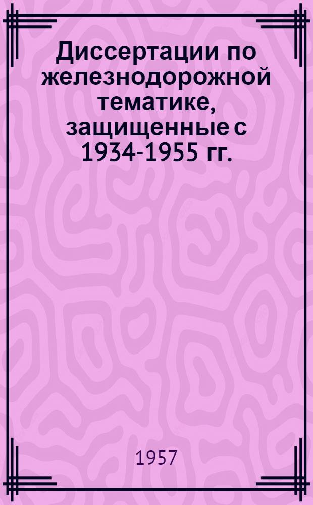 Диссертации по железнодорожной тематике, защищенные с 1934-1955 гг. : Библиогр. указатель