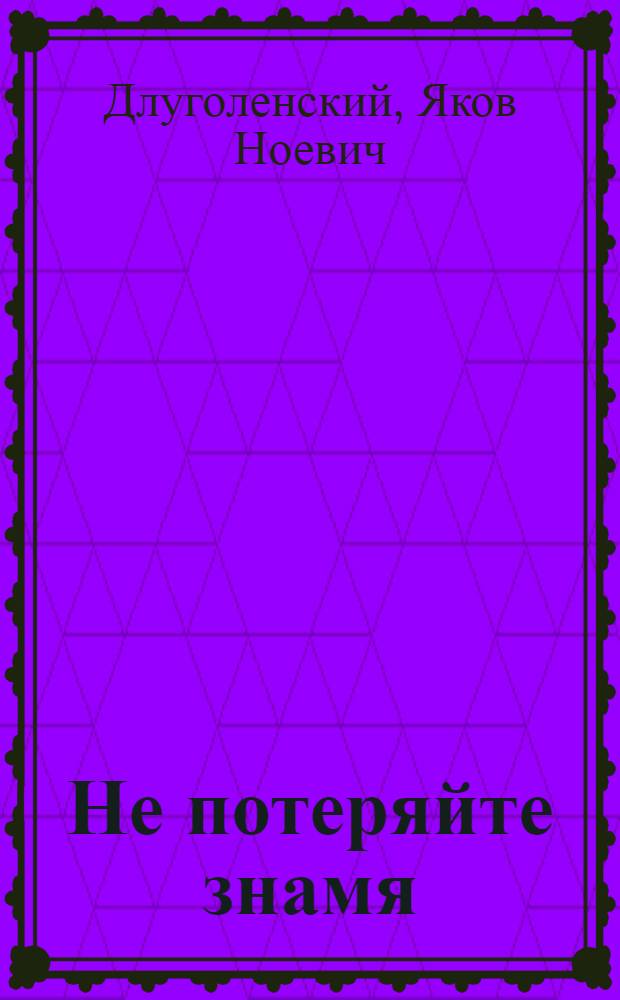 Не потеряйте знамя : Повесть : Для ст. дошкольного и младш. школьного возраста