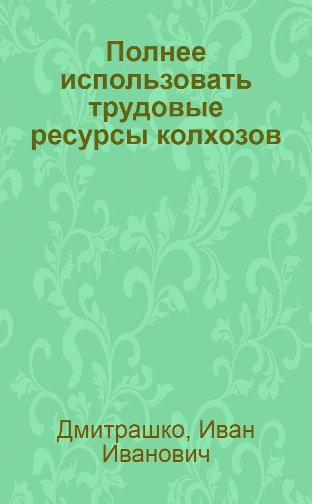 Полнее использовать трудовые ресурсы колхозов