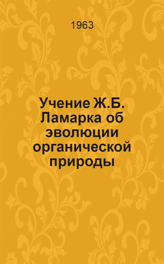 Учение Ж.Б. Ламарка об эволюции органической природы : (Лекция по разделу курса дарвинизма для студентов биол. фак. ун-та)