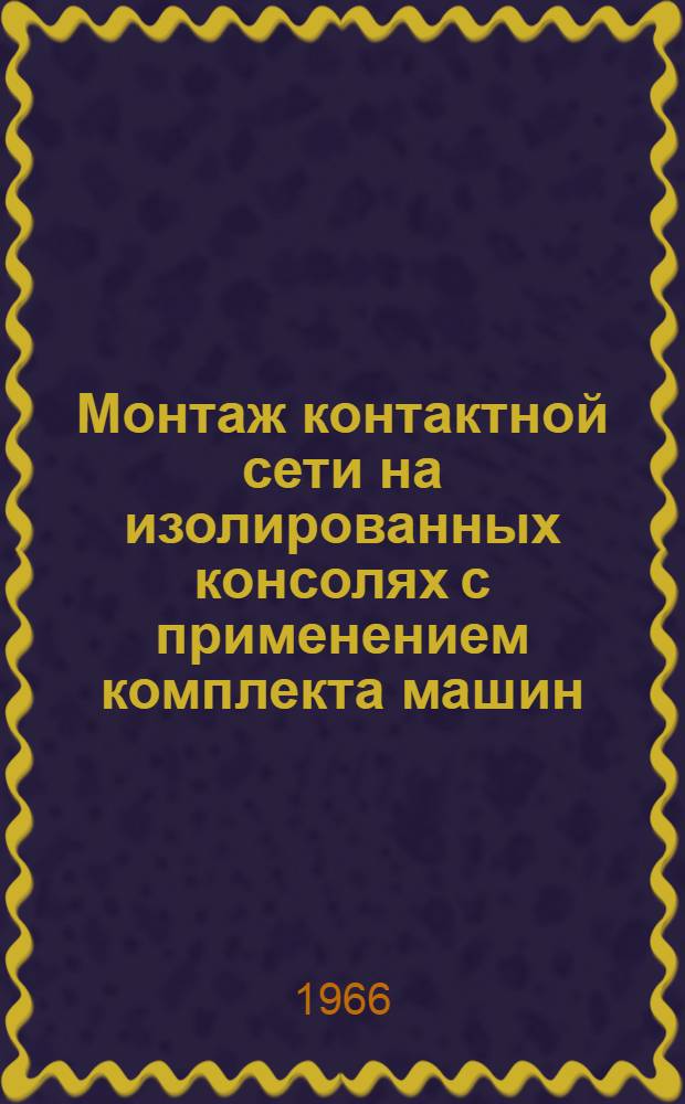 Монтаж контактной сети на изолированных консолях с применением комплекта машин : (Из опыта работы Электромонтажного поезда № 704)