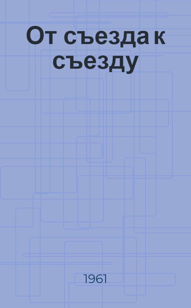 От съезда к съезду : Цифры и факты о развитии экономики и культуры Тюмен. обл