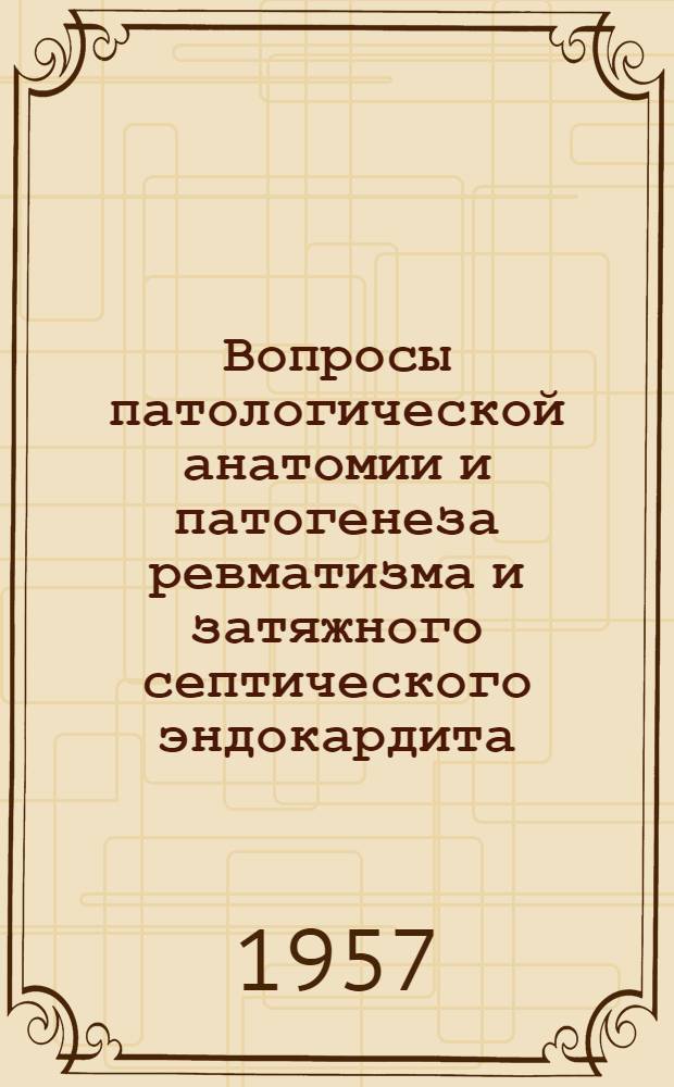 Вопросы патологической анатомии и патогенеза ревматизма и затяжного септического эндокардита : Автореферат дис. на соискание учен. степени доктора мед. наук