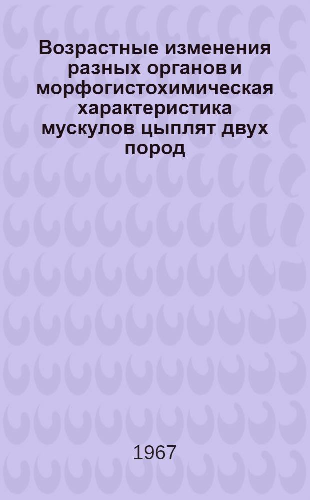 Возрастные изменения разных органов и морфогистохимическая характеристика мускулов цыплят двух пород : Автореферат дис. на соискание ученой степени кандидата биологических наук