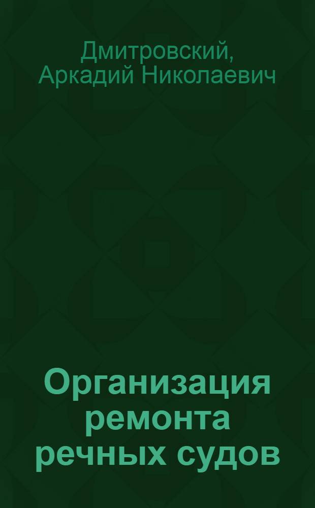 Организация ремонта речных судов : Доклад на межотраслевой Всесоюз. конференции по организации и технологии судоремонта