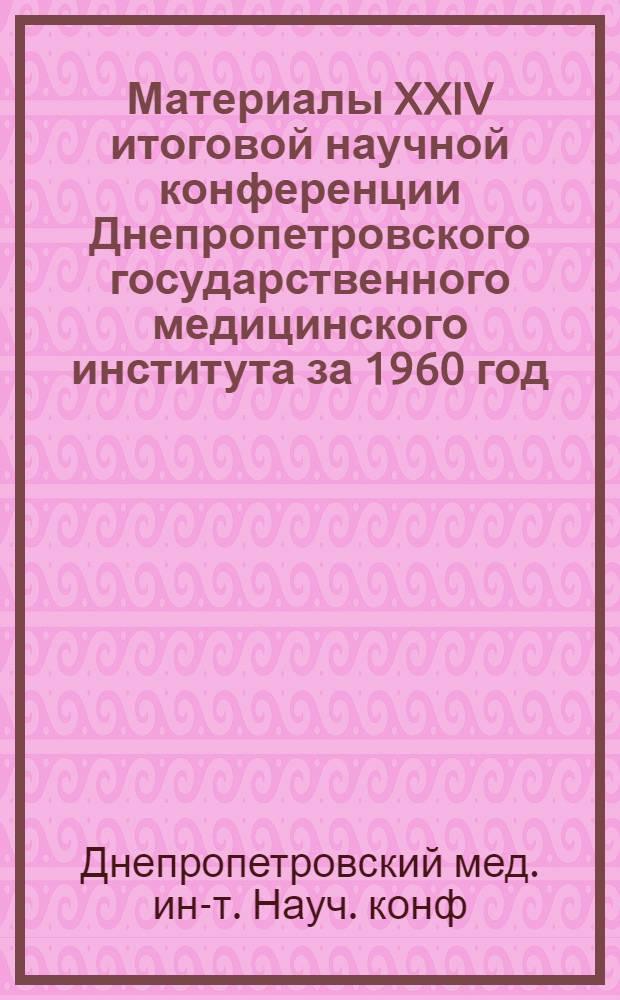 Материалы XXIV итоговой научной конференции Днепропетровского государственного медицинского института за 1960 год