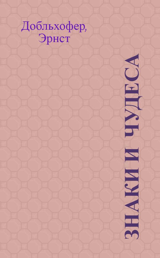 Знаки и чудеса : Рассказы о том, как были дешифрованы забытые письмена и языки : Пер. с нем