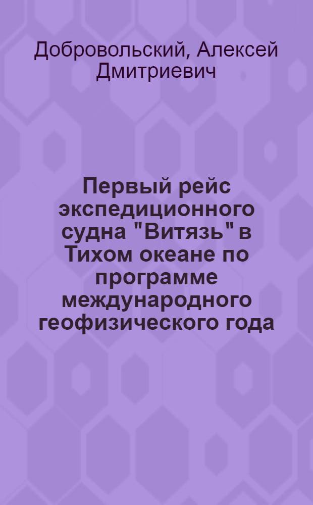 Первый рейс экспедиционного судна "Витязь" в Тихом океане по программе международного геофизического года : (Стенограмма лекции...)