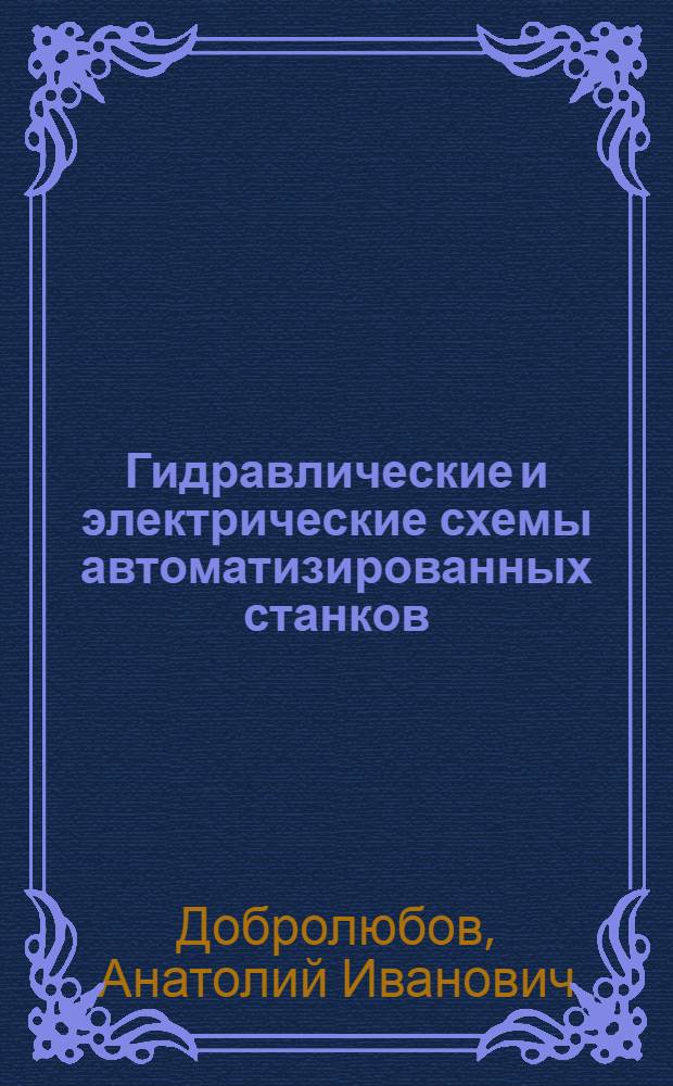 Гидравлические и электрические схемы автоматизированных станков : (Методы анализа, изучения и нахождения неисправностей)