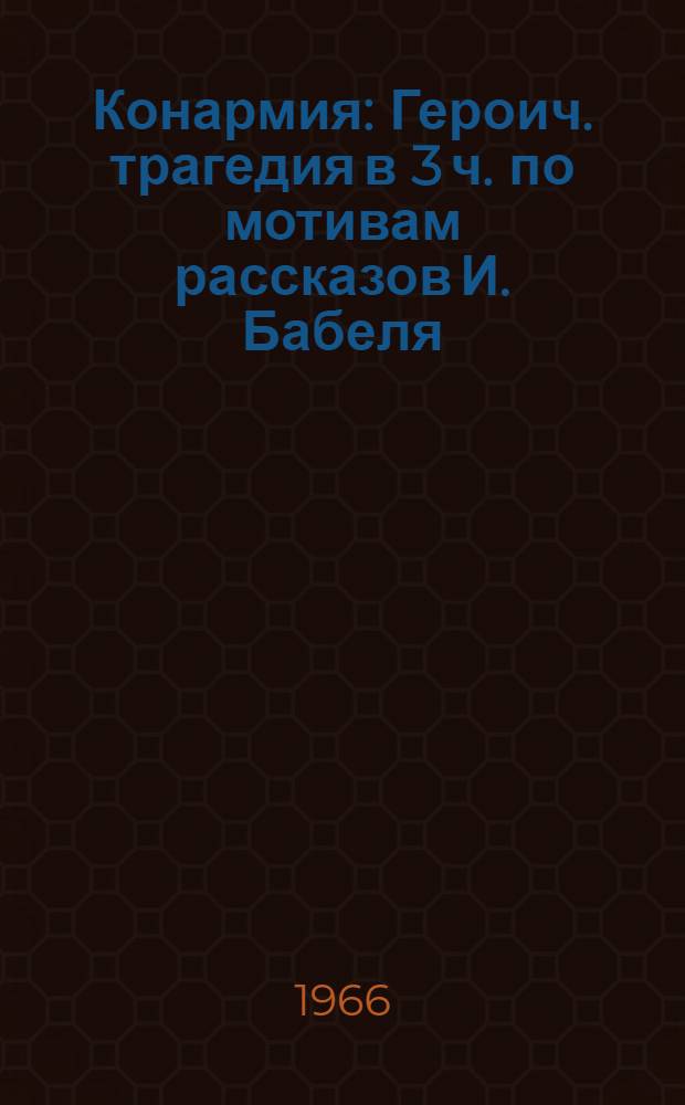 Конармия : Героич. трагедия в 3 ч. по мотивам рассказов И. Бабеля : Стихи из Октябрьской поэмы В. Маяковского "Хорошо!"