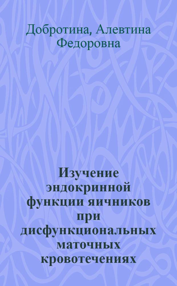 Изучение эндокринной функции яичников при дисфункциональных маточных кровотечениях : Автореферат дис. на соискание ученой степени доктора медицинских наук
