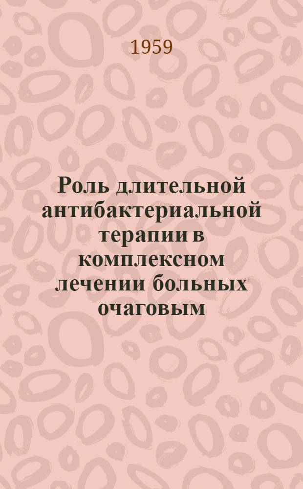 Роль длительной антибактериальной терапии в комплексном лечении больных очаговым, гематогенно-диссеминированным и инфильтративным туберкулезом легких : Автореферат дис. на соискание ученой степени кандидата медицинских наук