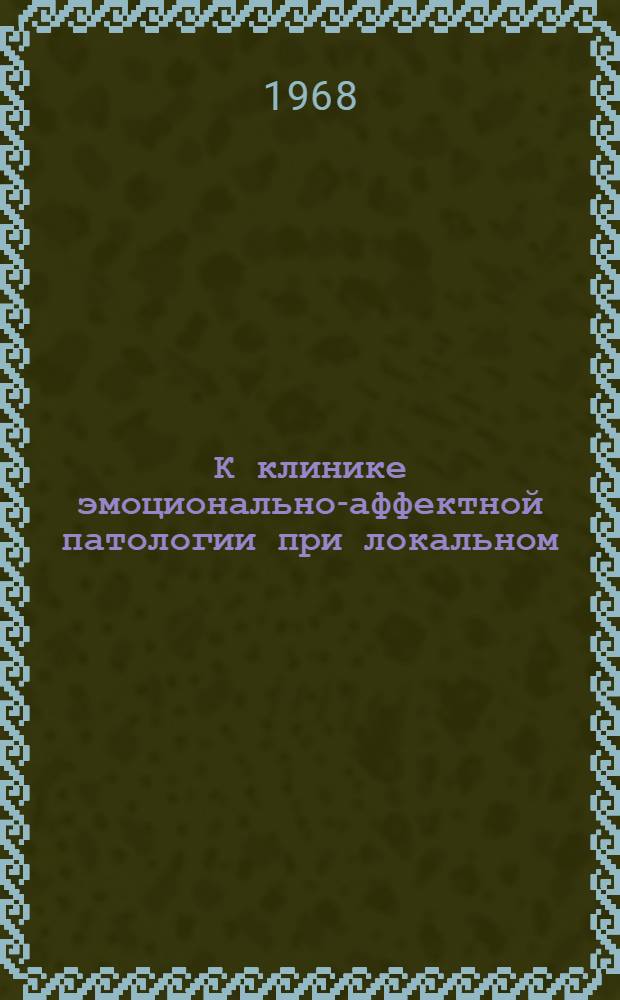 К клинике эмоционально-аффектной патологии при локальном (опухолевом) поражении головного мозга : Автореферат дис. на соискание ученой степени доктора медицинских наук